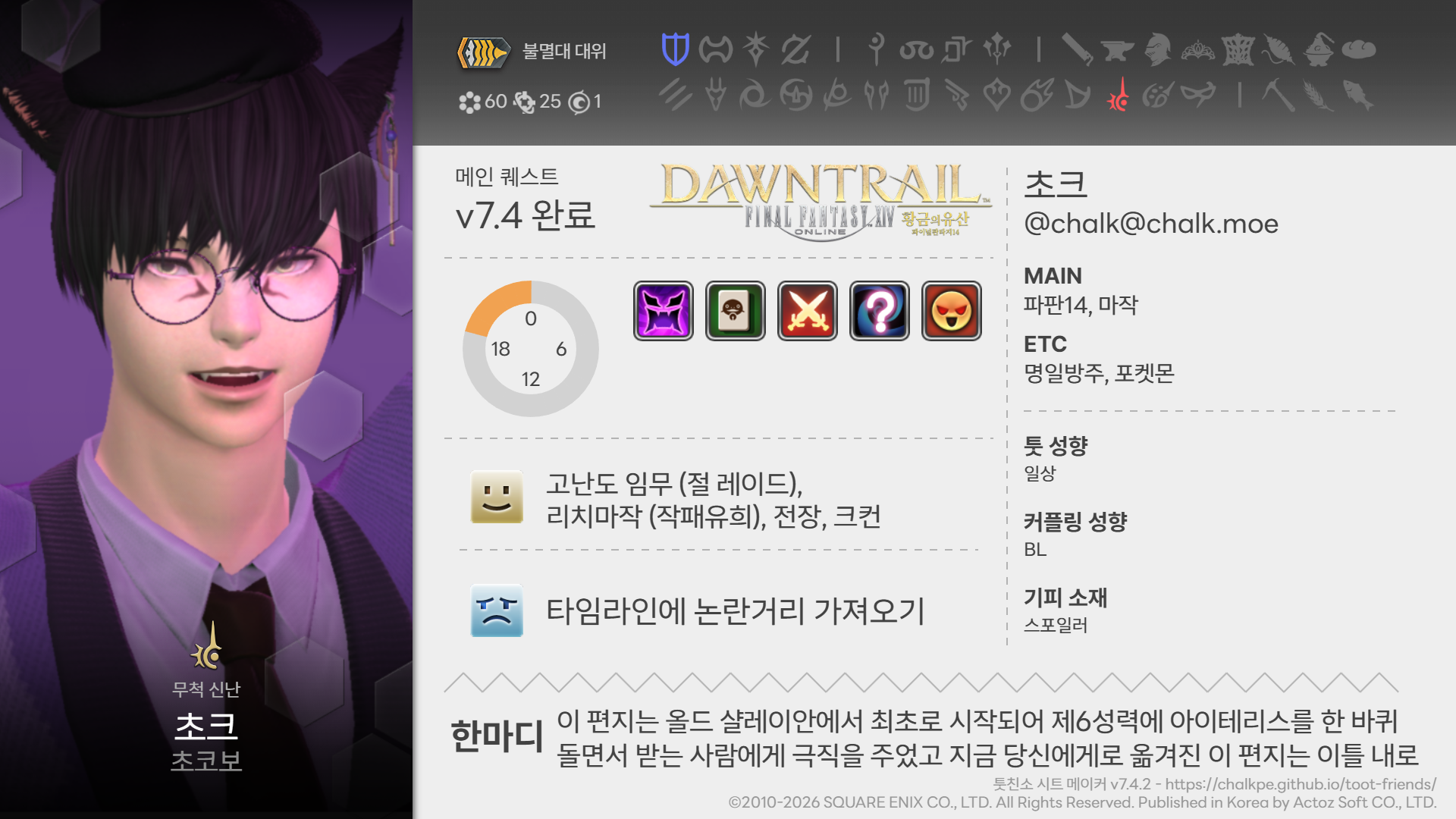 # ํฟ์น์ ์ํธ
์ดํฌ (@chalk@chalk.moe)
<ยท๋ฌด์ฒ ์ ๋ยท> ์ดํฌ@์ด์ฝ๋ณด (์ ๋ง๋์ฌ ์ฃผ์ง)
## ํ๋ง๋
์ด ํธ์ง๋ ์ฌ๋ ์ฌ๋ ์ด์์์ ์ต์ด๋ก ์์๋์ด ์ 6์ฑ๋ ฅ์ ์์ดํ
๋ฆฌ์ค๋ฅผ ํ ๋ฐํด ๋๋ฉด์ ๋ฐ๋ ์ฌ๋์๊ฒ ๊ทน์ง์ ์ฃผ์๊ณ ์ง๊ธ ๋น์ ์๊ฒ๋ก ์ฎ๊ฒจ์ง ์ด ํธ์ง๋ ์ดํ ๋ด๋ก ๋น์ ๊ณ์ ๋ ๋์ผ ํฉ๋๋ค
## ์ฐํฉ์ฐ์ฃผ
- ๋ฉ์ธ ์ฅ๋ฅด: ํํ14, ๋ง์
- ์๋ธ ์ฅ๋ฅด: ๋ช
์ผ๋ฐฉ์ฃผ, ํฌ์ผ๋ชฌ
- ํฟ ์ฑํฅ: ์ผ์
- ์ปคํ๋ง ์ฑํฅ: BL
- ๊ธฐํผ ์์ฌ: ์คํฌ์ผ๋ฌ
## ํํ14
- ์ ํธ ์ง์
: ์ ๋ง๋์ฌ, ๋์ดํธ
- ๋ฉ์ธ ํ์คํธ ์ง๋: ํฉ๊ธ์ ์ ์ฐ - v7.4 ์๊ฐ ์ ์ด์ํฅ ์๋ฃ
- ํ๋ ์ด ์๊ฐ๋: 19์, 20์, 21์, 22์, 23์
- ํ๋ ์ด ์คํ์ผ: ์ ๋ ์ด๋, ์ํจ์ ํฌ, PvP, ๋ฌด์์ ์๋ฌด, ์ง์งํ ๊ณต๋ต
- ์ข์์: ๊ณ ๋๋ ์๋ฌด (์ ๋ ์ด๋), ๋ฆฌ์น๋ง์ (์ํจ์ ํฌ), ์ ์ฅ, ํฌ์ปจ
- ์ซ์ด์: ํ์๋ผ์ธ์ ๋
ผ๋๊ฑฐ๋ฆฌ ๊ฐ์ ธ์ค๊ธฐ